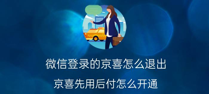 微信登录的京喜怎么退出 京喜先用后付怎么开通？